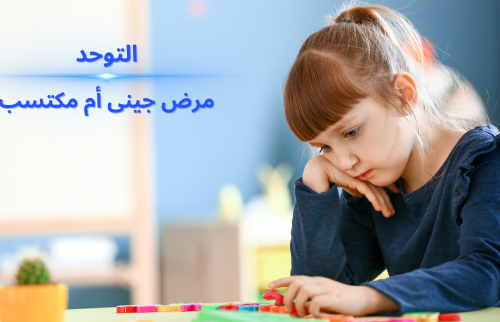 هل التوحد مرض جيني أم مكتسب؟