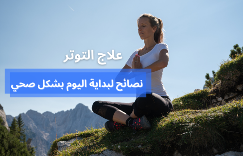 علاج التوتر النفسي في بداية اليوم، نصائح لبداية يومك بشكل صحي