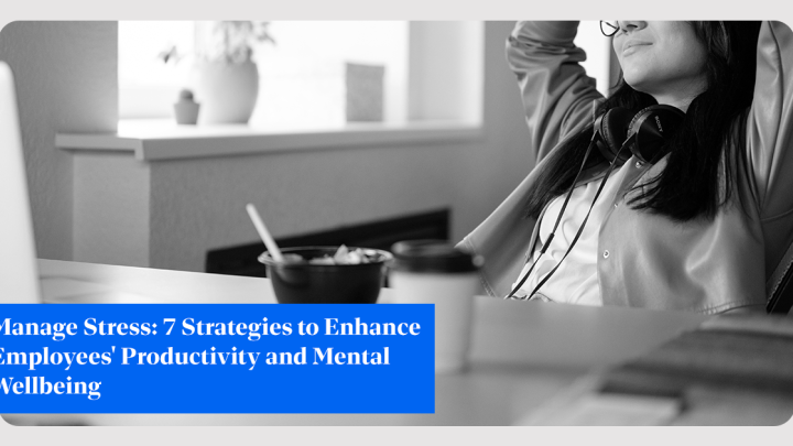 Manage Stress: 7 Strategies to Enhance Employees’ Productivity and Mental Wellbeing