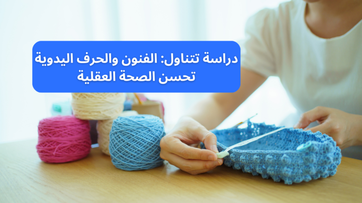 دراسة تتناول: الفنون والحرف اليدوية وتحسين الصحة العقلية