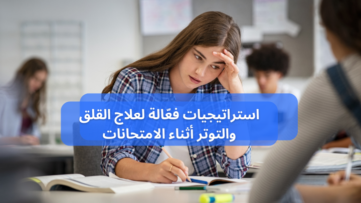 استراتيجيات فعّالة من أجل علاج القلق والتوتر أثناء الامتحانات