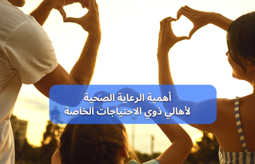 في اليوم العالمي لذوي الاحتياجات الخاصة ما أهمية الرعاية الصحية للأهل