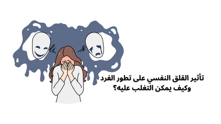 القلق النفسي … تأثيره على تطور الفرد وكيف يمكن التغلب عليه؟
