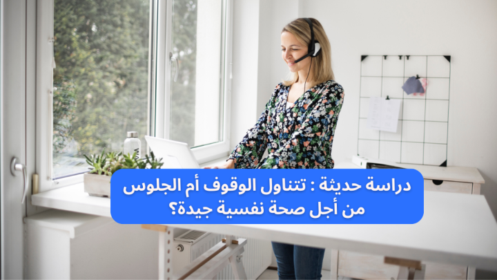 دراسة حديثة : الوقوف أم الجلوس أفضل من أجل صحة نفسية جيدة؟