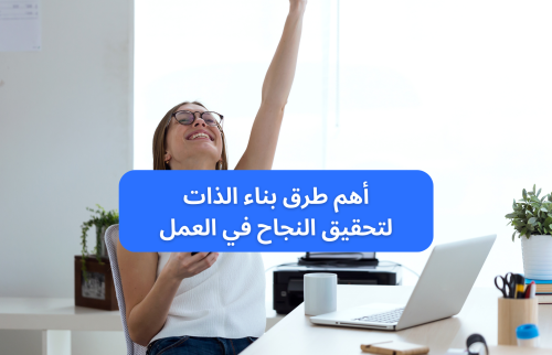 أهم طرق بناء الذات لتحقيق النجاح في العمل