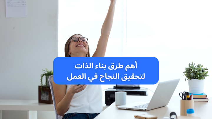 أهم طرق بناء الذات لتحقيق النجاح في العمل