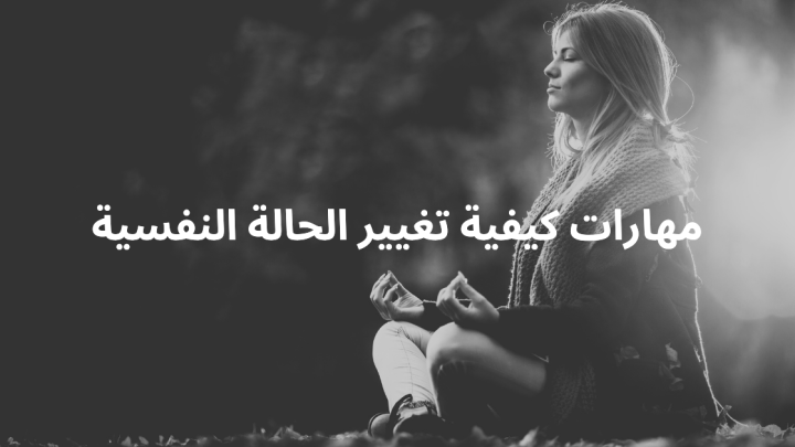 مهارات كيفية تغيير الحالة النفسية