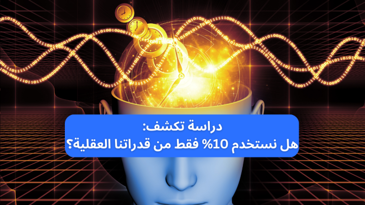 دراسة تكشف: هل نستخدم 10% فقط من قدراتنا العقلية