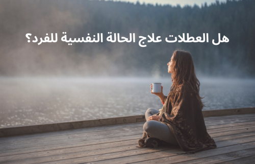 هل العطلات علاج الحالة النفسية للفرد؟