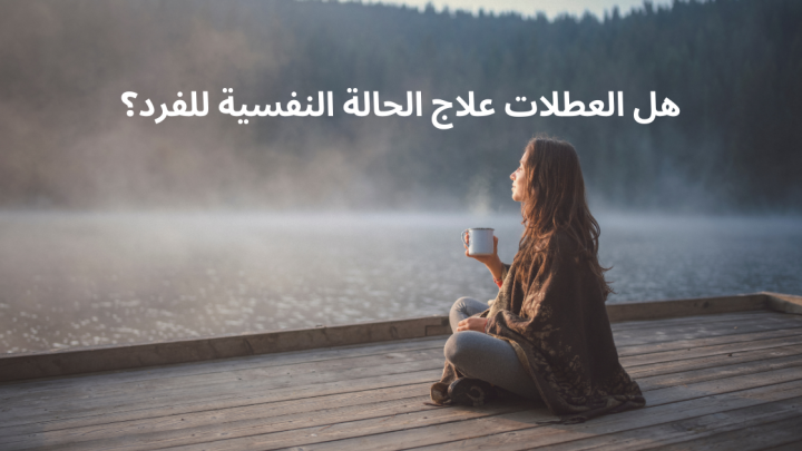 هل العطلات علاج الحالة النفسية للفرد؟