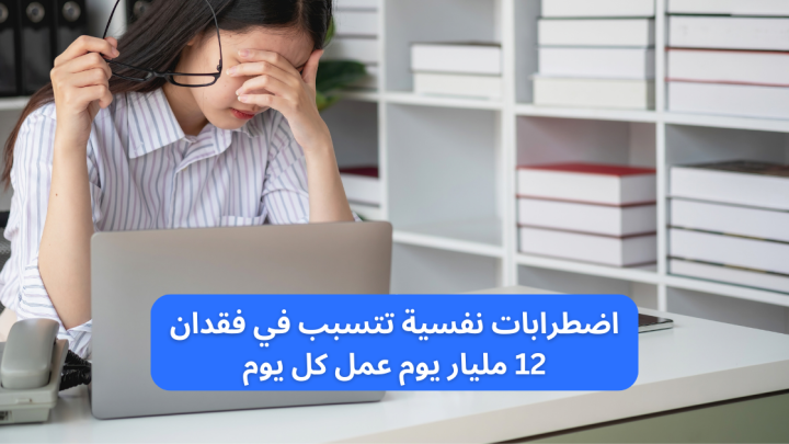 اضطرابات نفسية تتسبب في فقدان 12 مليار يوم عمل كل يوم