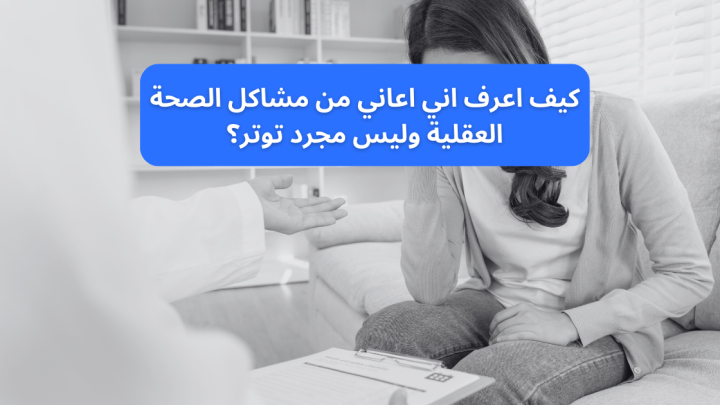 كيف اعرف اني اعاني من مشاكل الصحة العقلية وليس مجرد توتر؟