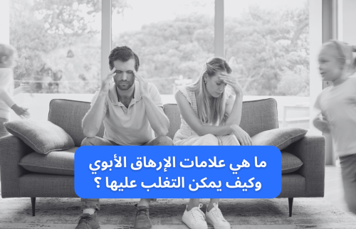 ما هي علامات الارهاق الأبوي وكيف يمكن التغلب عليها ؟
