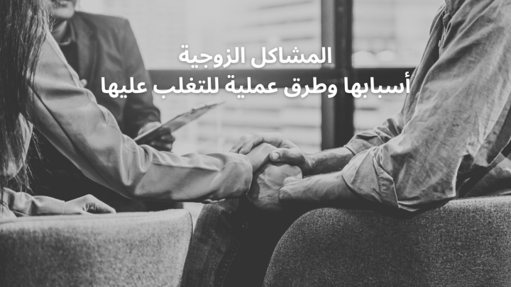 المشاكل الزوجية وأسبابها وطرق عملية للتغلب عليها