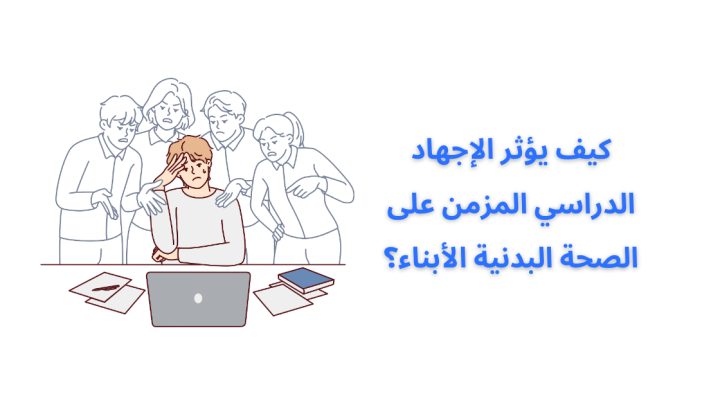 كيف يؤثر الإجهاد الدراسي المزمن على الصحة البدنية الأبناء؟