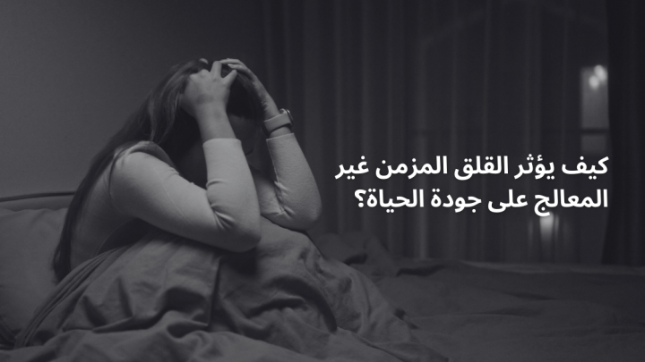 كيف يؤثر القلق المزمن غير المعالج على جودة الحياة؟