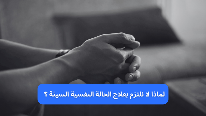 لماذا لا ألتزم بعلاج الحالة النفسية السيئة؟