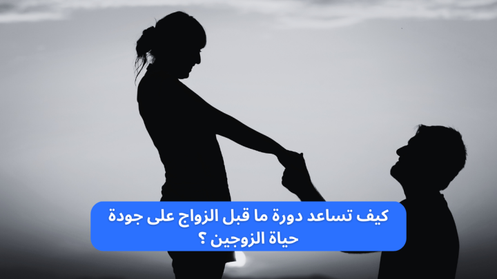 كيف تساعد دورة ما قبل الزواج على جودة حياة الزوجين؟
