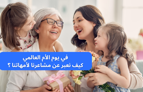 في يوم الام العالمي … كيف نعبر عن مشاعرنا لأمهاتنا ؟