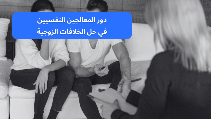 دور المعالجين النفسيين في حل الخلافات الزوجية