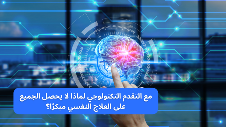 مع التقدم التكنولوجي لماذا لا يحصل الجميع على العلاج النفسي مبكرًا؟