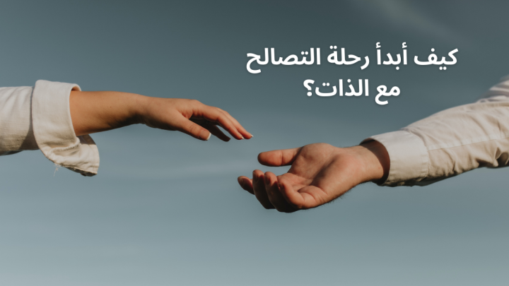 كيف أبدأ رحلة التصالح مع الذات؟