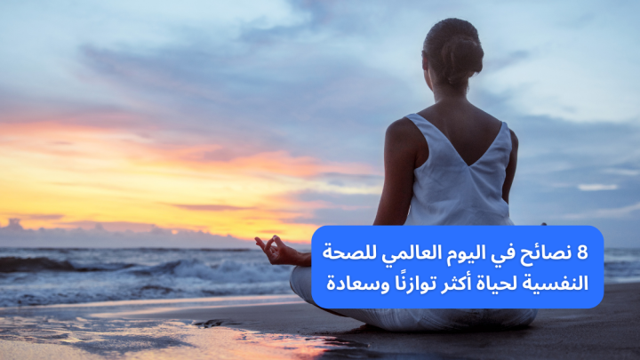 8 نصائح في اليوم العالمي للصحة النفسية لحياة أكثر توازنًا وسعادة