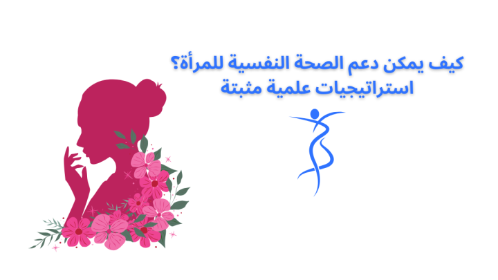 كيف يمكن دعم الصحة النفسية للمرأة ؟ استراتيجيات علمية مثبتة