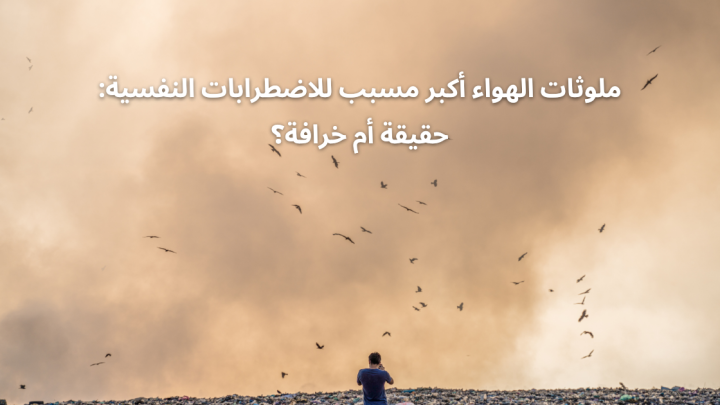 ملوثات الهواء أكبر مسبب للاضطرابات النفسية: حقيقة أم خرافة؟