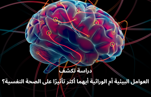 دراسة تكشف العوامل البيئية أم الوراثية أيهما أكثر تأثيرًاعلى الصحة النفسية؟