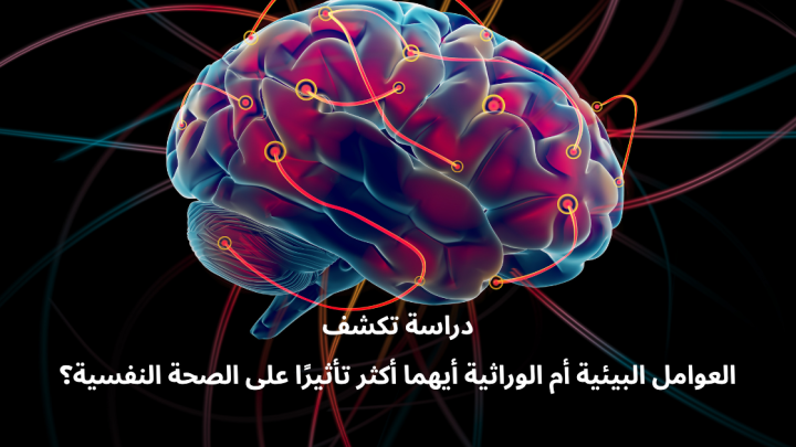 دراسة تكشف العوامل البيئية أم الوراثية أيهما أكثر تأثيرًاعلى الصحة النفسية؟