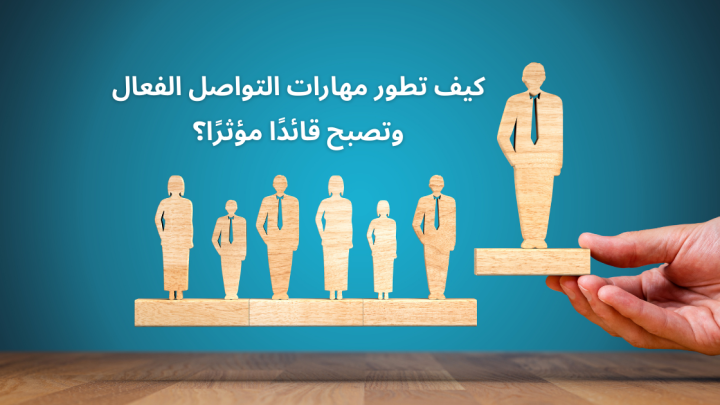 كيف تطور مهارات التواصل الفعال وتصبح قائدًا مؤثرًا؟
