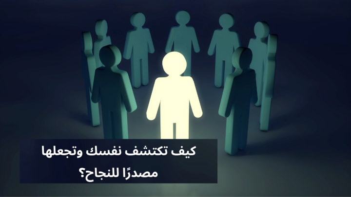 كيف تكتشف نفسك وتجعلها مصدر النجاح ؟