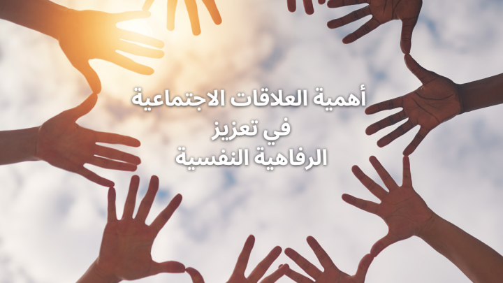 أهمية العلاقات الاجتماعية في تعزيز الرفاهية النفسية