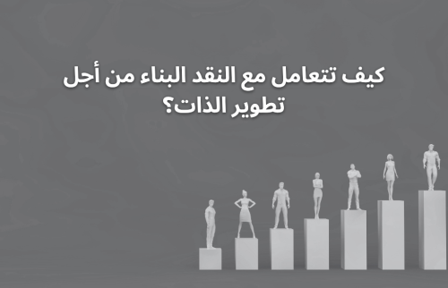 كيف تتعامل مع النقد البناء من أجل تطوير الذات؟