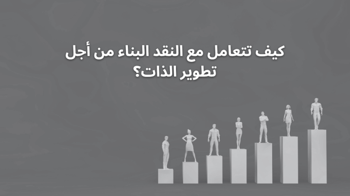 كيف تتعامل مع النقد البناء من أجل تطوير الذات؟