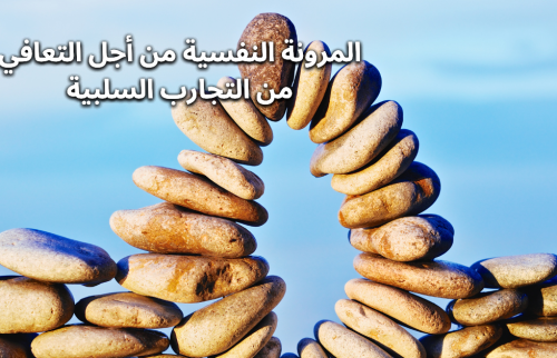 المرونة النفسية من أجل التعافي من التجارب السلبية