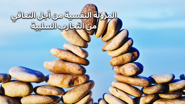 المرونة النفسية من أجل التعافي من التجارب السلبية