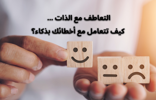 التعاطف مع الذات … كيف تتعامل مع أخطائك بذكاء؟