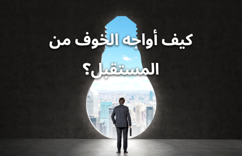 كيف أواجه الخوف من المستقبل؟