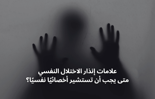 علامات إنذار الاختلال النفسي … متى يجب أن تستشير أخصائيًا نفسيًا؟