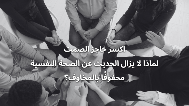 اكسر حاجز الصمت: لماذا لا يزال الحديث عن الصحة النفسية محفوفًا بالمخاوف؟
