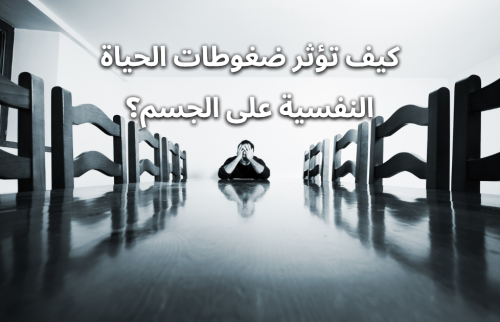 كيف تؤثر ضغوطات الحياة النفسية على الجسم؟