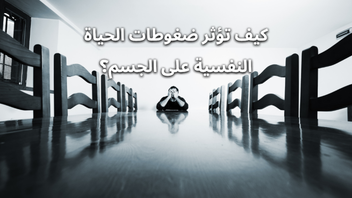 كيف تؤثر ضغوطات الحياة النفسية على الجسم؟