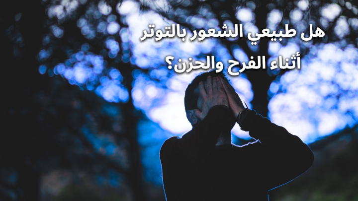 هل طبيعي الشعور بالتوتر أثناء الفرح والحزن؟