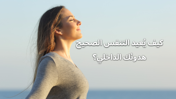 كيف يُعيد التنفس الصحيح هدوئك الداخلي؟