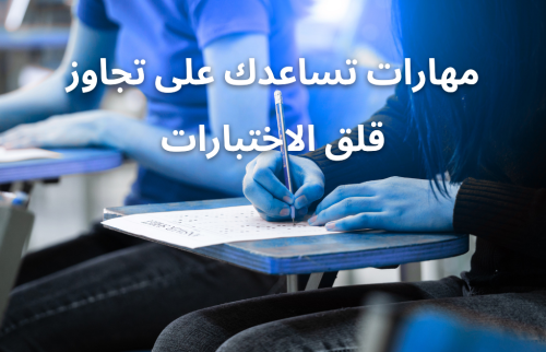 مهارات تساعدك على تجاوز قلق الاختبارات