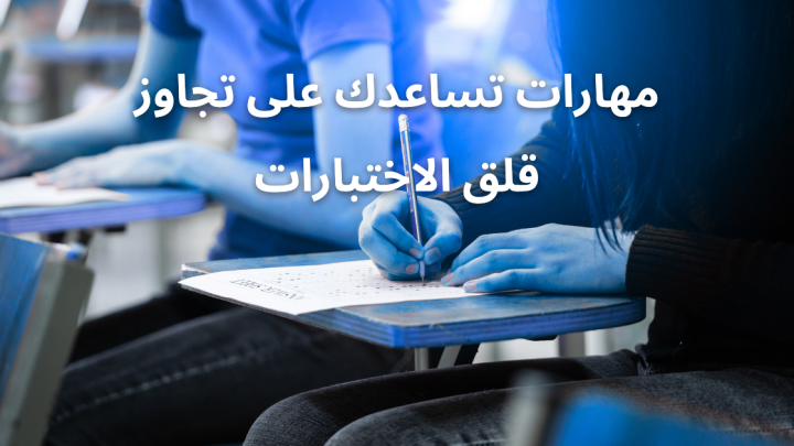 مهارات تساعدك على تجاوز قلق الاختبارات