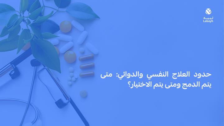 حدود العلاج النفسي والدوائي: متى يتم الدمج ومتى يتم الاختيار؟
