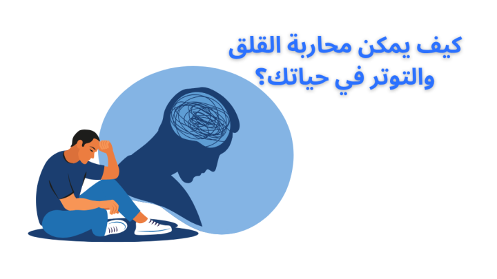 كيف يمكن محاربة القلق والتوتر في حياتك؟